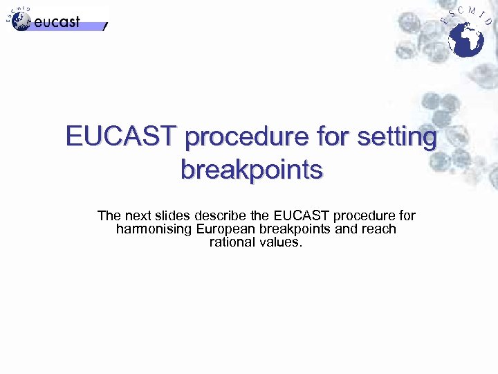 EUCAST procedure for setting breakpoints The next slides describe the EUCAST procedure for harmonising