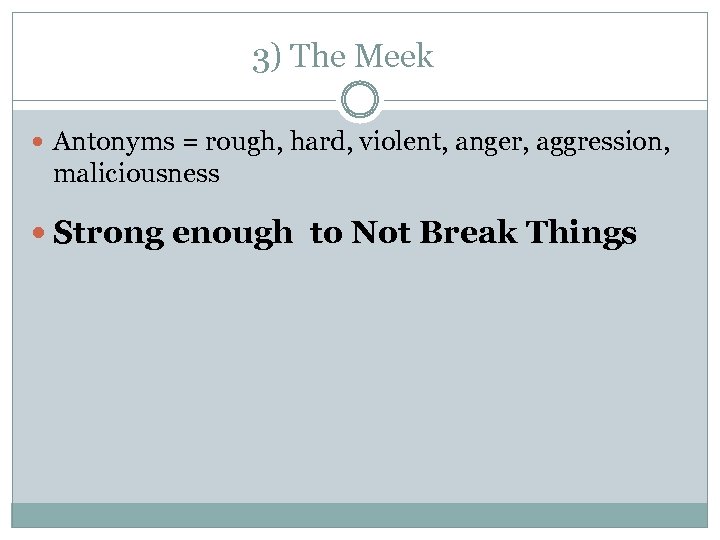 3) The Meek Antonyms = rough, hard, violent, anger, aggression, maliciousness Strong enough to