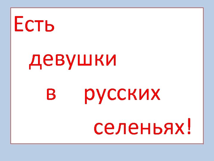 Есть девушки в русских селеньях! 