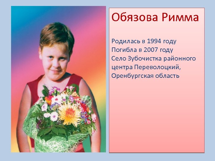 Обязова Римма Родилась в 1994 году Погибла в 2007 году Село Зубочистка районного центра
