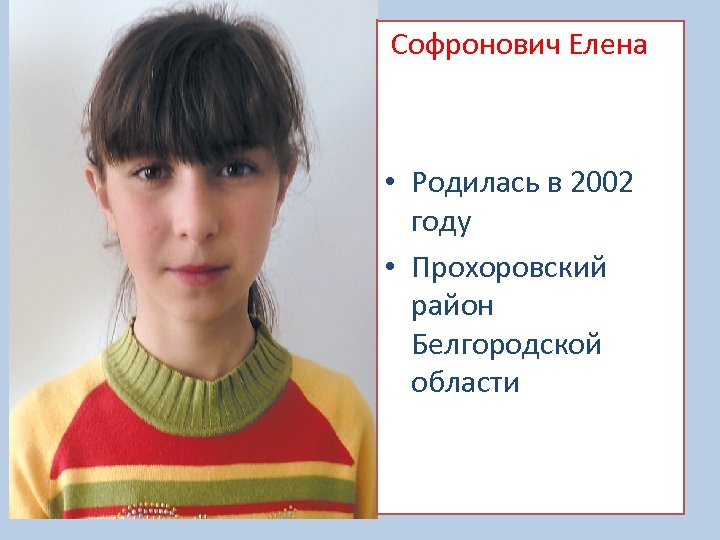 Софронович Елена • Родилась в 2002 году • Прохоровский район Белгородской области 