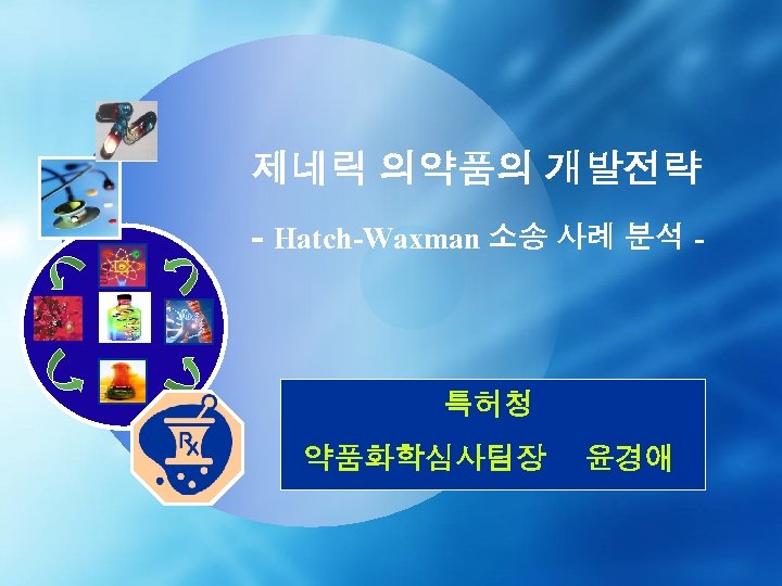 제네릭 의약품의 개발전략 - Hatch-Waxman 소송 사례 분석 - 특허청 약품화학심사팀장 윤경애 