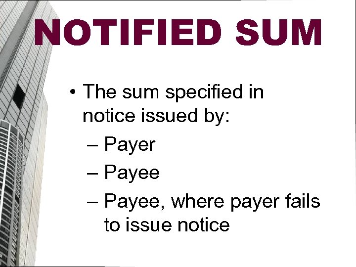 NOTIFIED SUM • The sum specified in notice issued by: – Payer – Payee,