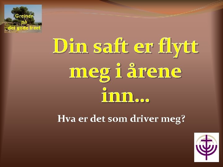 Greiner på det gode treet Din saft er flytt meg i årene inn… Hva