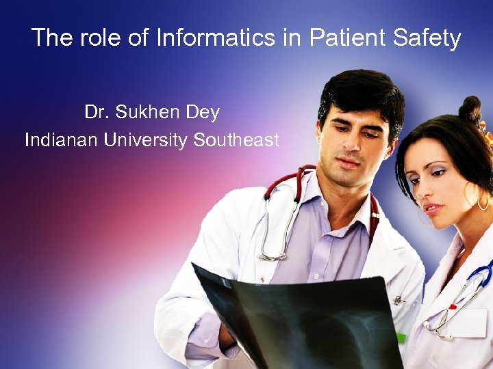 The role of Informatics in Patient Safety Dr. Sukhen Dey Indianan University Southeast 