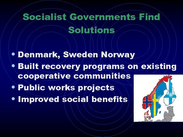 Socialist Governments Find Solutions • Denmark, Sweden Norway • Built recovery programs on existing