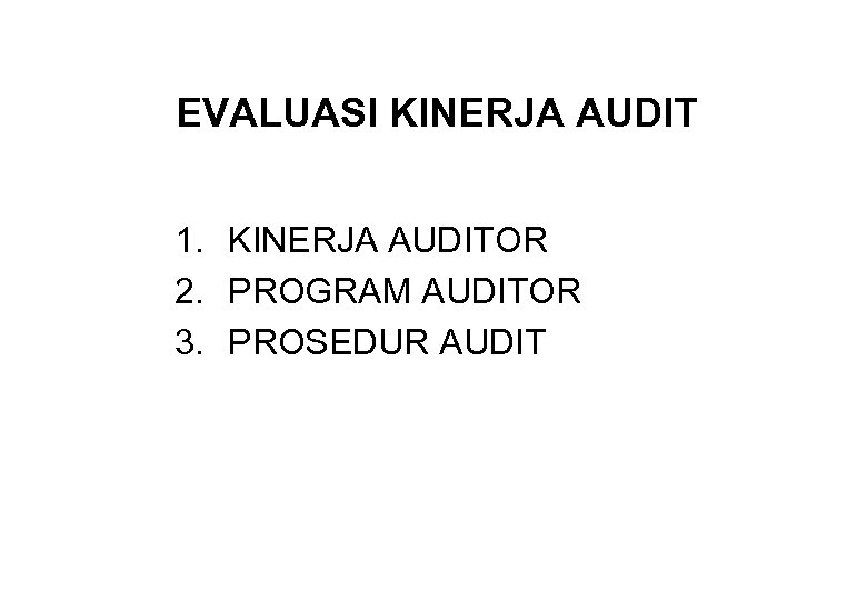 EVALUASI KINERJA AUDIT 1. KINERJA AUDITOR 2. PROGRAM AUDITOR 3. PROSEDUR AUDIT 
