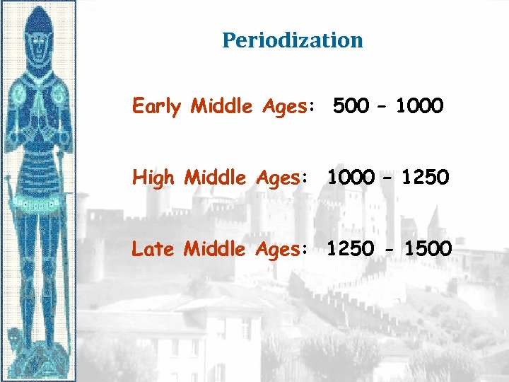 Periodization Early Middle Ages: 500 – 1000 High Middle Ages: 1000 – 1250 Late