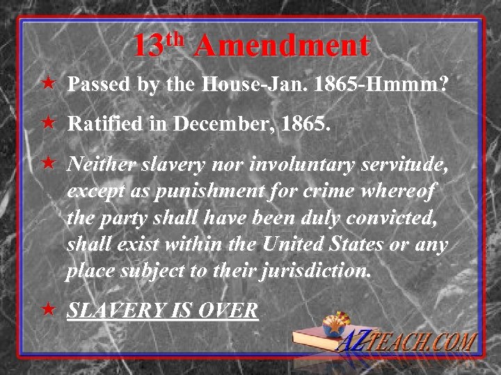 13 th Amendment « Passed by the House-Jan. 1865 -Hmmm? « Ratified in December,