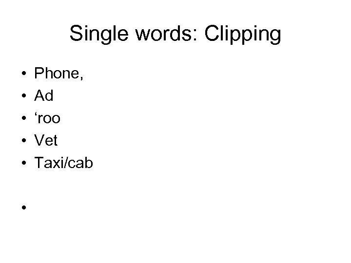 Single words: Clipping • • • Phone, Ad ‘roo Vet Taxi/cab 