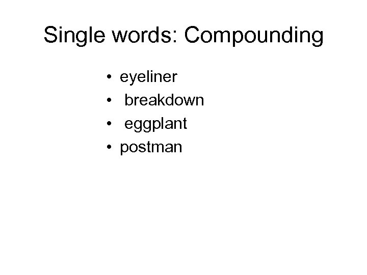 Single words: Compounding • • eyeliner breakdown eggplant postman 
