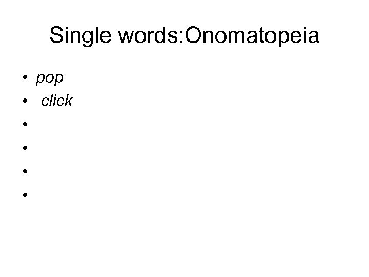 Single words: Onomatopeia • pop • click • • 