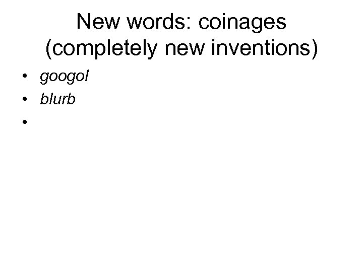 New words: coinages (completely new inventions) • googol • blurb • 