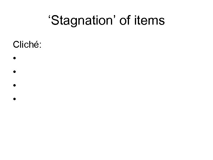 ‘Stagnation’ of items Cliché: • • 