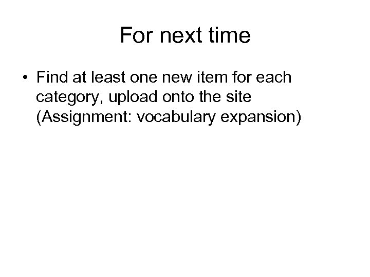 For next time • Find at least one new item for each category, upload