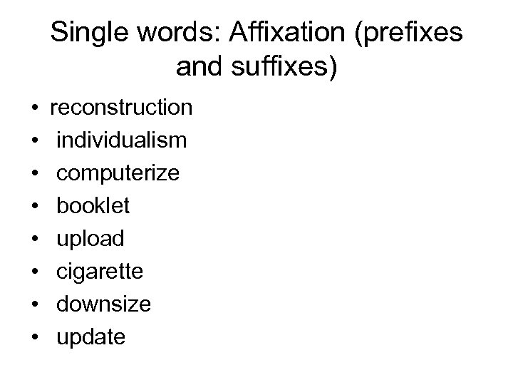 Single words: Affixation (prefixes and suffixes) • • reconstruction individualism computerize booklet upload cigarette