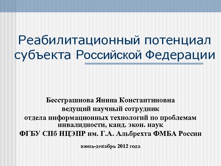 Реабилитационный потенциал субъекта Российской Федерации Бесстрашнова Янина Константиновна ведущий научный сотрудник отдела информационных технологий