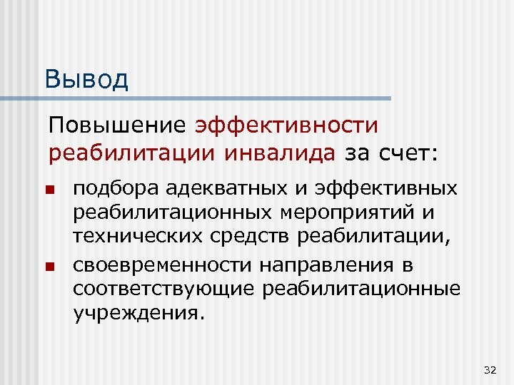 Вывод Повышение эффективности реабилитации инвалида за счет: n n подбора адекватных и эффективных реабилитационных