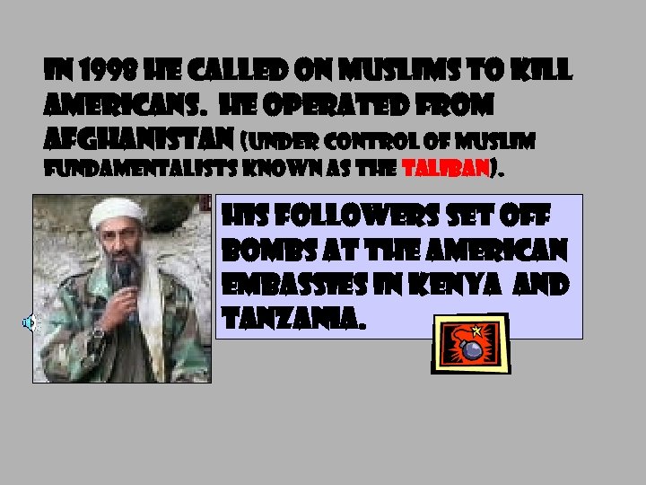 IN 1998 HE CALLED ON MUSLIMS TO KILL AMERICANS. HE OPERATED FROM AFGHANISTAN (UNDER