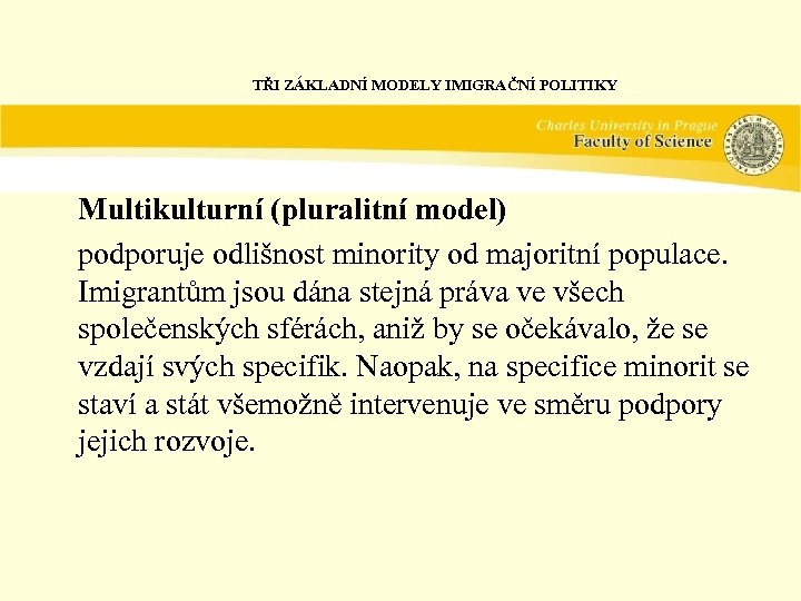 TŘI ZÁKLADNÍ MODELY IMIGRAČNÍ POLITIKY Multikulturní (pluralitní model) podporuje odlišnost minority od majoritní populace.
