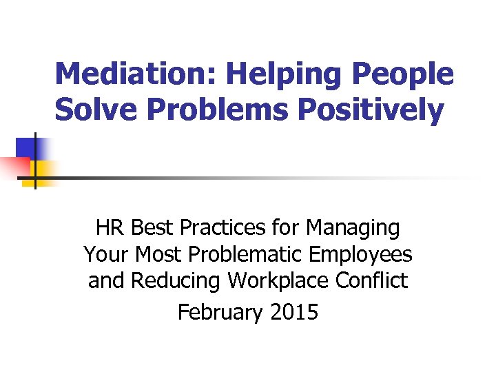Mediation: Helping People Solve Problems Positively HR Best Practices for Managing Your Most Problematic