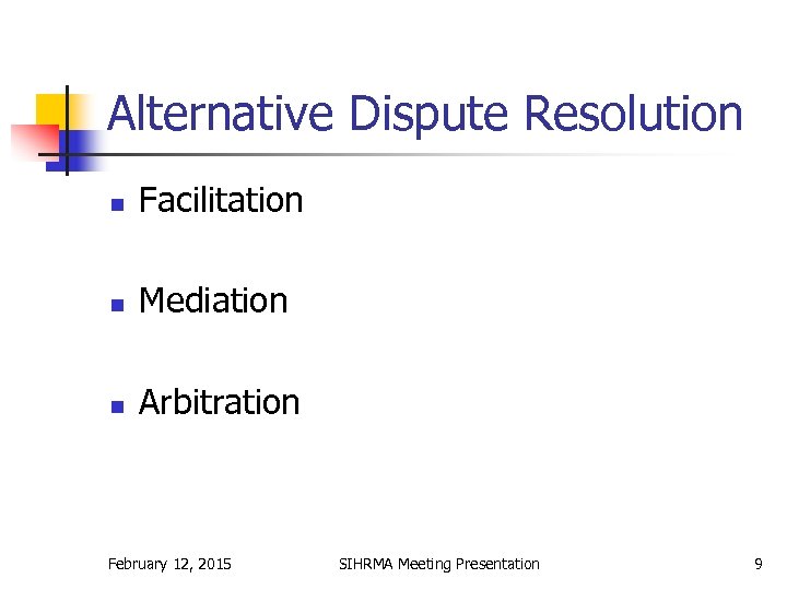 Alternative Dispute Resolution n Facilitation n Mediation n Arbitration February 12, 2015 SIHRMA Meeting