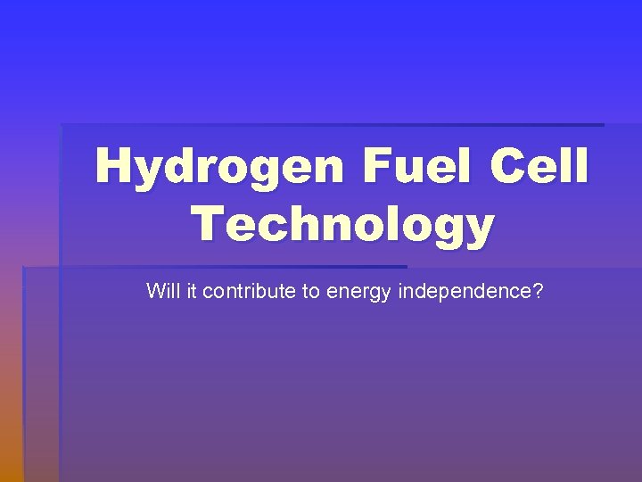 Hydrogen Fuel Cell Technology Will it contribute to energy independence? 