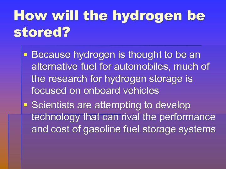 How will the hydrogen be stored? § Because hydrogen is thought to be an