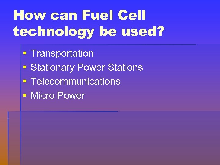 How can Fuel Cell technology be used? § § Transportation Stationary Power Stations Telecommunications
