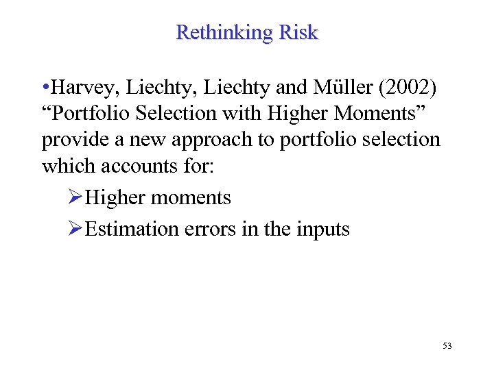 Rethinking Risk • Harvey, Liechty and Müller (2002) “Portfolio Selection with Higher Moments” provide
