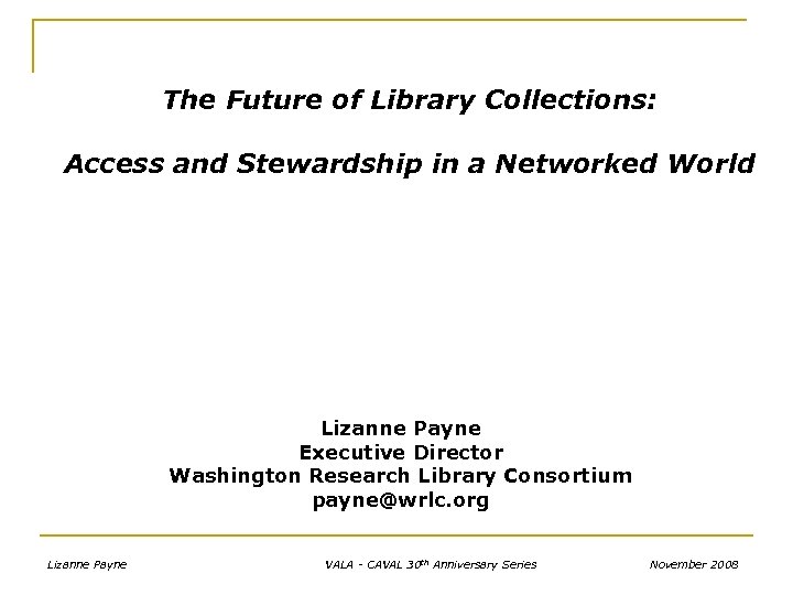 The Future of Library Collections: Access and Stewardship in a Networked World Lizanne Payne