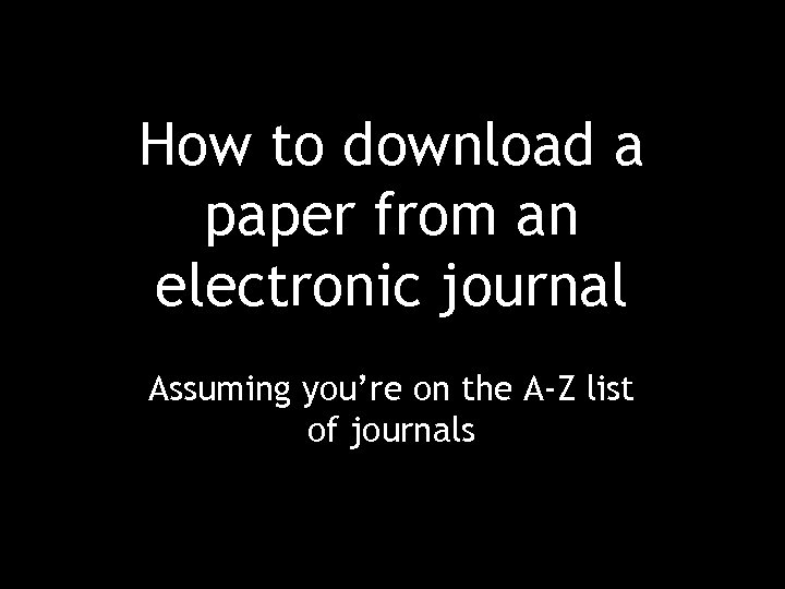 How to download a paper from an electronic journal Assuming you’re on the A-Z