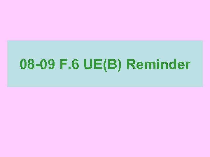 08 -09 F. 6 UE(B) Reminder 