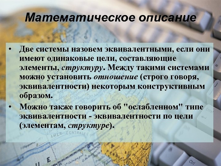Математическое описание • Две системы назовем эквивалентными, если они имеют одинаковые цели, составляющие элементы,