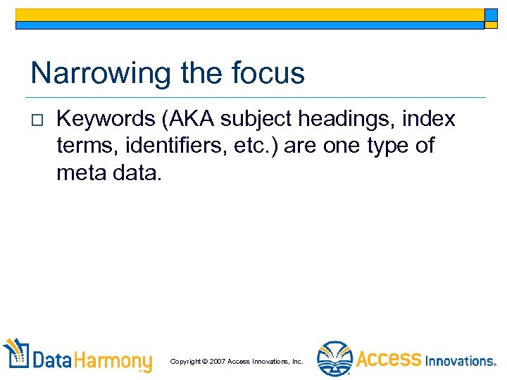 Narrowing the focus o Keywords (AKA subject headings, index terms, identifiers, etc. ) are