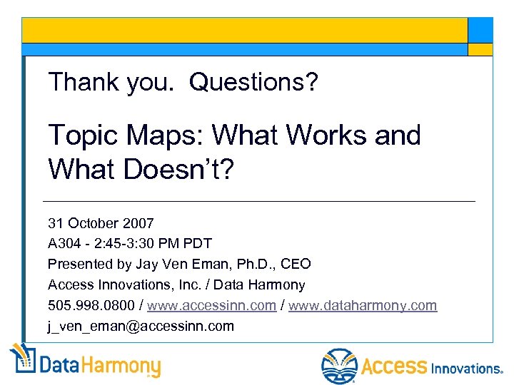 Thank you. Questions? Topic Maps: What Works and What Doesn’t? 31 October 2007 A