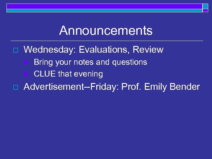 Announcements o Wednesday: Evaluations, Review n n o Bring your notes and questions CLUE
