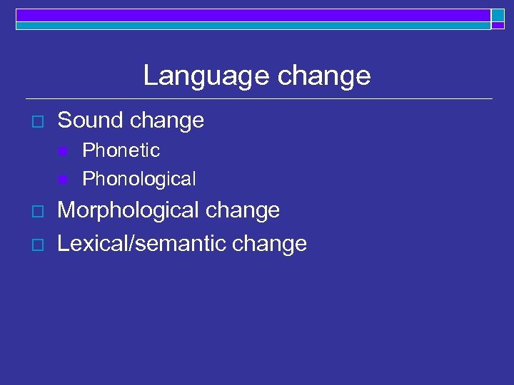 Language change o Sound change n n o o Phonetic Phonological Morphological change Lexical/semantic