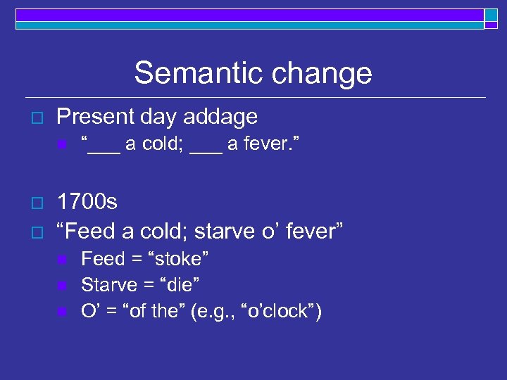Semantic change o Present day addage n o o “___ a cold; ___ a