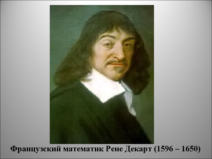 Французский математик Рене Декарт (1596 – 1650) 