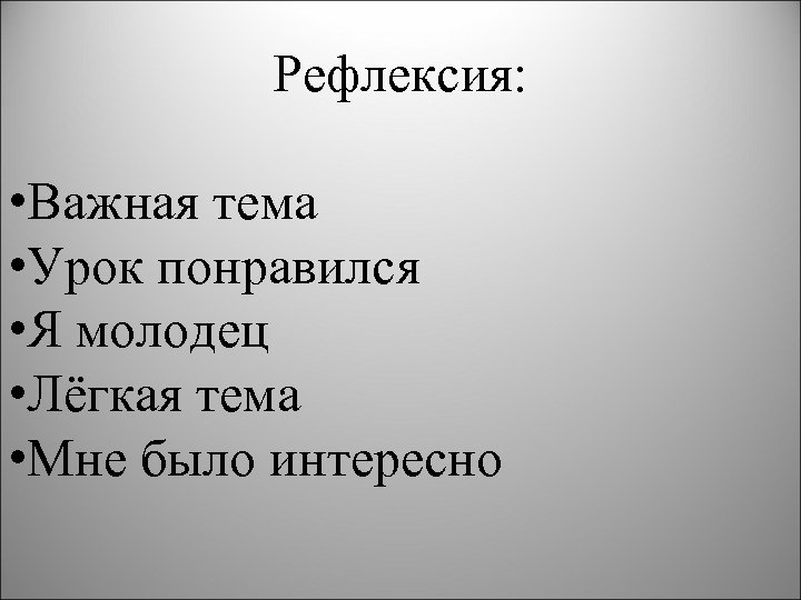 Рефлексия: • Важная тема • Урок понравился • Я молодец • Лёгкая тема •