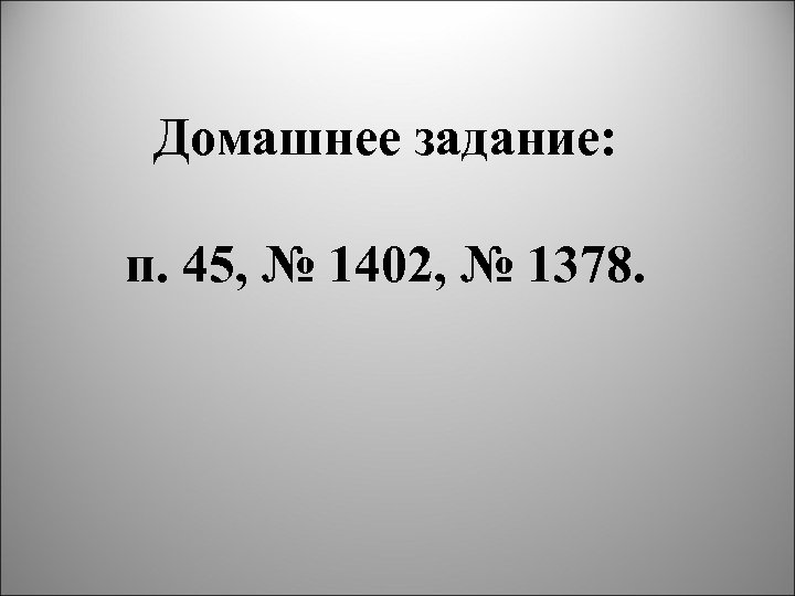 Домашнее задание: п. 45, № 1402, № 1378. 