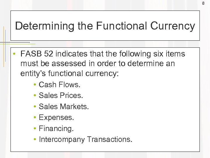 8 Determining the Functional Currency • FASB 52 indicates that the following six items