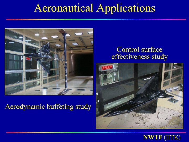 Aeronautical Applications Control surface effectiveness study Aerodynamic buffeting study NWTF (IITK) 