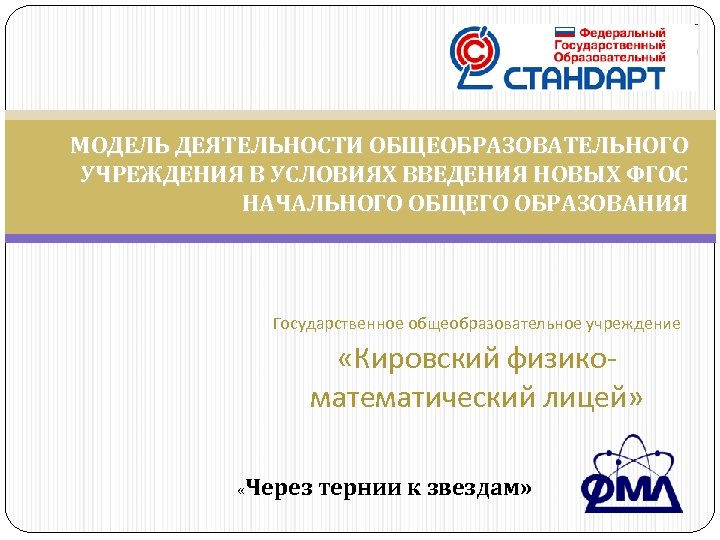 МОДЕЛЬ ДЕЯТЕЛЬНОСТИ ОБЩЕОБРАЗОВАТЕЛЬНОГО УЧРЕЖДЕНИЯ В УСЛОВИЯХ ВВЕДЕНИЯ НОВЫХ ФГОС НАЧАЛЬНОГО ОБЩЕГО ОБРАЗОВАНИЯ Государственное общеобразовательное