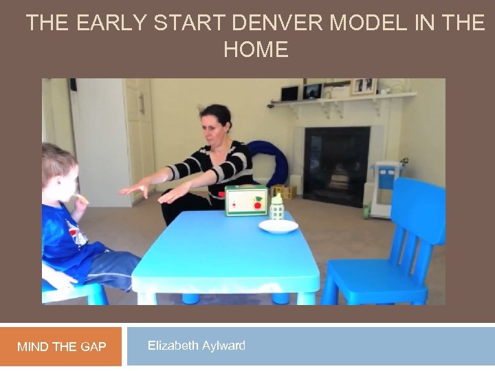 THE EARLY START DENVER MODEL IN THE HOME MIND THE GAP Elizabeth Aylward 