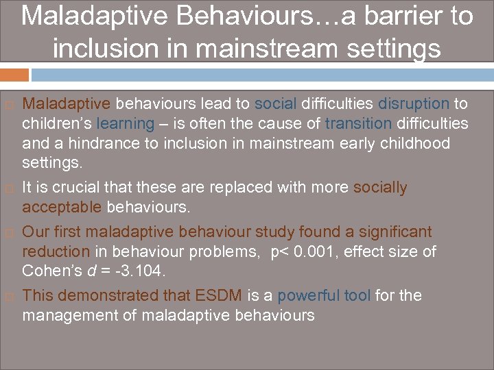 Maladaptive Behaviours…a barrier to inclusion in mainstream settings Maladaptive behaviours lead to social difficulties