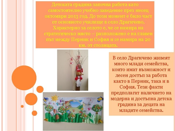 Детската градина започва работа като самостоятелно учебно заведение през месец октомври 2013 год. До