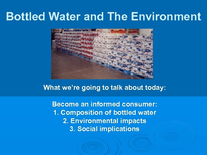 Bottled Water and The Environment What we’re going to talk about today: Become an