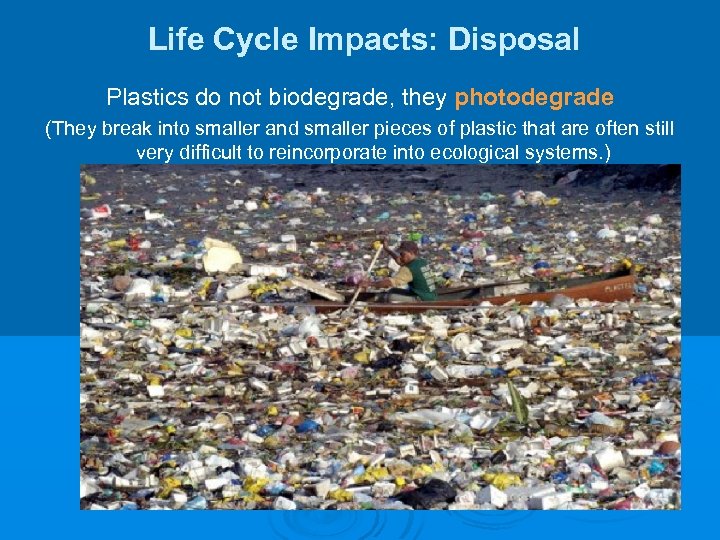 Life Cycle Impacts: Disposal Plastics do not biodegrade, they photodegrade (They break into smaller